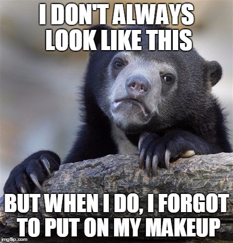 Confession Bear | I DON'T ALWAYS LOOK LIKE THIS BUT WHEN I DO, I FORGOT TO PUT ON MY MAKEUP | image tagged in memes,confession bear | made w/ Imgflip meme maker