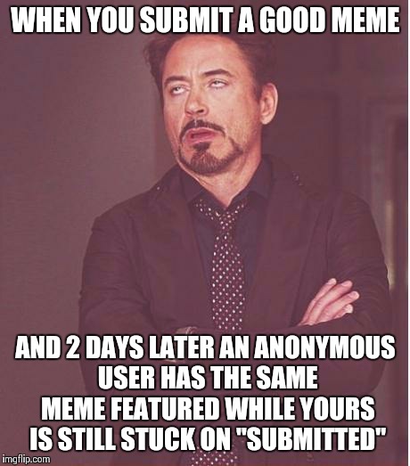 WTF, Imgflip?! | WHEN YOU SUBMIT A GOOD MEME AND 2 DAYS LATER AN ANONYMOUS USER HAS THE SAME MEME FEATURED WHILE YOURS IS STILL STUCK ON "SUBMITTED" | image tagged in memes,face you make robert downey jr | made w/ Imgflip meme maker
