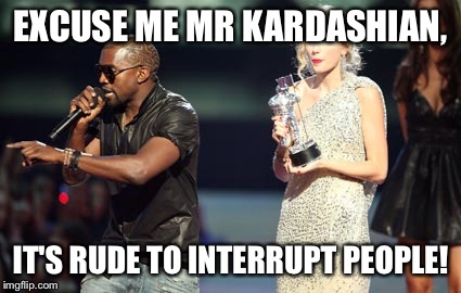 Interupting Kanye Meme | EXCUSE ME MR KARDASHIAN, IT'S RUDE TO INTERRUPT PEOPLE! | image tagged in memes,interupting kanye | made w/ Imgflip meme maker