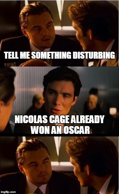 Inception Meme | TELL ME SOMETHING DISTURBING NICOLAS CAGE ALREADY WON AN OSCAR | image tagged in memes,inception | made w/ Imgflip meme maker