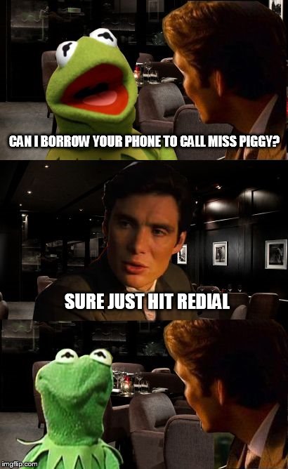 Kermit has lunch with a friend | CAN I BORROW YOUR PHONE TO CALL MISS PIGGY? SURE JUST HIT REDIAL | image tagged in inception,kermit the frog | made w/ Imgflip meme maker