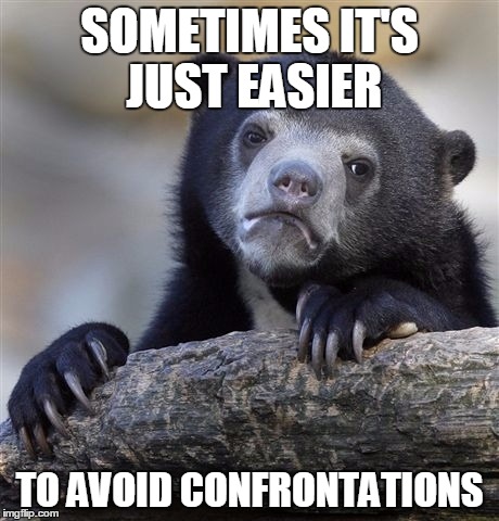 Confession Bear Meme | SOMETIMES IT'S JUST EASIER TO AVOID CONFRONTATIONS | image tagged in memes,confession bear | made w/ Imgflip meme maker