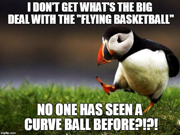 Unpopular Opinion Puffin Meme | I DON'T GET WHAT'S THE BIG DEAL WITH THE "FLYING BASKETBALL" NO ONE HAS SEEN A CURVE BALL BEFORE?!?! | image tagged in memes,unpopular opinion puffin | made w/ Imgflip meme maker