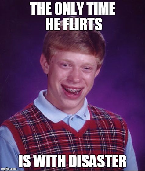 Bad Luck Brian Meme | THE ONLY TIME HE FLIRTS IS WITH DISASTER | image tagged in memes,bad luck brian | made w/ Imgflip meme maker