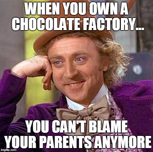 Creepy Condescending Wonka Meme | WHEN YOU OWN A CHOCOLATE FACTORY... YOU CAN'T BLAME YOUR PARENTS ANYMORE | image tagged in memes,creepy condescending wonka | made w/ Imgflip meme maker