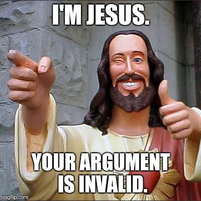 Buddy Christ | I'M JESUS. YOUR ARGUMENT IS INVALID. | image tagged in memes,buddy christ | made w/ Imgflip meme maker