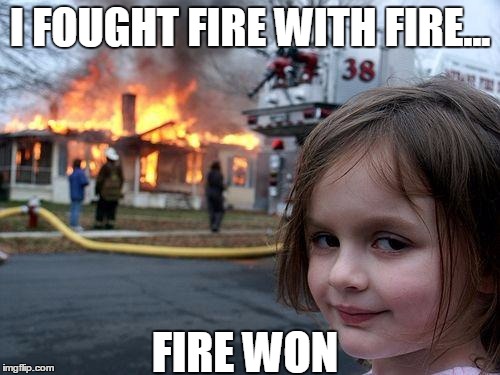 Disaster Girl Meme | I FOUGHT FIRE WITH FIRE... FIRE WON | image tagged in memes,disaster girl | made w/ Imgflip meme maker