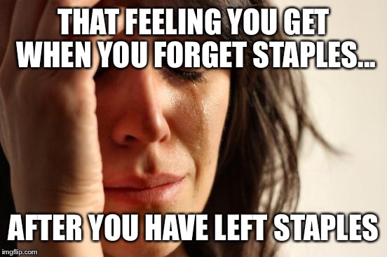 First World Problems Meme | THAT FEELING YOU GET WHEN YOU FORGET STAPLES... AFTER YOU HAVE LEFT STAPLES | image tagged in memes,first world problems | made w/ Imgflip meme maker