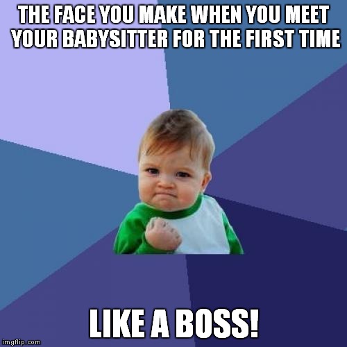 Success Kid Meme | THE FACE YOU MAKE WHEN YOU MEET YOUR BABYSITTER FOR THE FIRST TIME LIKE A BOSS! | image tagged in memes,success kid | made w/ Imgflip meme maker