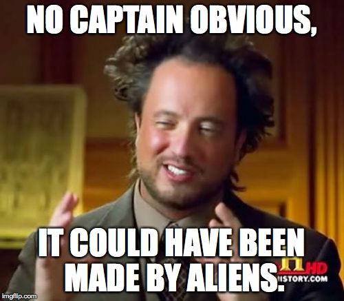 Ancient Aliens Meme | NO CAPTAIN OBVIOUS, IT COULD HAVE BEEN MADE BY ALIENS. | image tagged in memes,ancient aliens | made w/ Imgflip meme maker