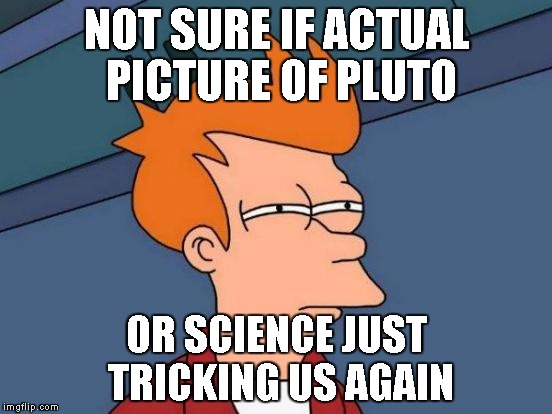 Futurama Fry Meme | NOT SURE IF ACTUAL PICTURE OF PLUTO OR SCIENCE JUST TRICKING US AGAIN | image tagged in memes,futurama fry | made w/ Imgflip meme maker