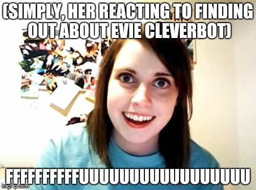 Overly Attached Girlfriend | (SIMPLY, HER REACTING TO FINDING OUT ABOUT EVIE CLEVERBOT) FFFFFFFFFFUUUUUUUUUUUUUUUUU | image tagged in memes,overly attached girlfriend | made w/ Imgflip meme maker