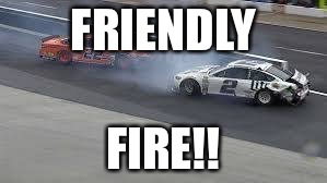 Penske Wreck | FRIENDLY FIRE!! | image tagged in nascar,joey | made w/ Imgflip meme maker