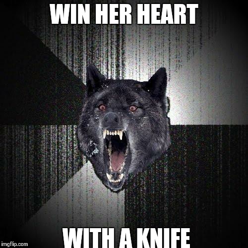 Insanity Wolf Meme | WIN HER HEART WITH A KNIFE | image tagged in memes,insanity wolf | made w/ Imgflip meme maker