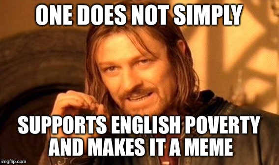 ONE DOES NOT SIMPLY SUPPORTS ENGLISH POVERTY AND MAKES IT A MEME | image tagged in memes,one does not simply | made w/ Imgflip meme maker