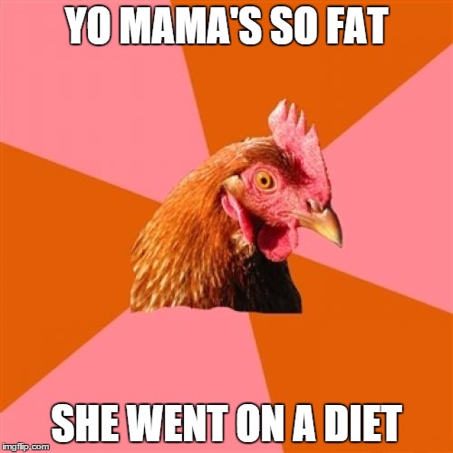 Anti Joke Chicken | YO MAMA'S SO FAT SHE WENT ON A DIET | image tagged in memes,anti joke chicken | made w/ Imgflip meme maker