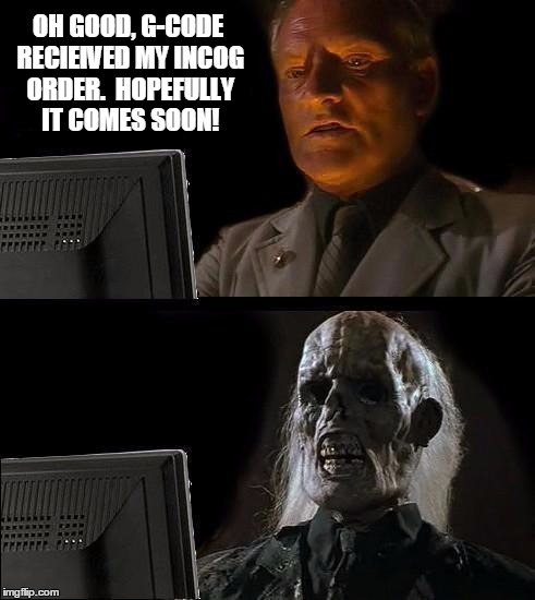 OH GOOD, G-CODE RECIEIVED MY INCOG ORDER.  HOPEFULLY IT COMES SOON! | made w/ Imgflip meme maker