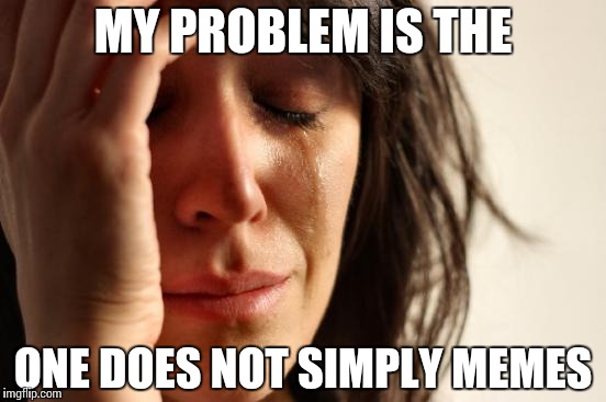 First World Problems | MY PROBLEM IS THE ONE DOES NOT SIMPLY MEMES | image tagged in memes,first world problems | made w/ Imgflip meme maker