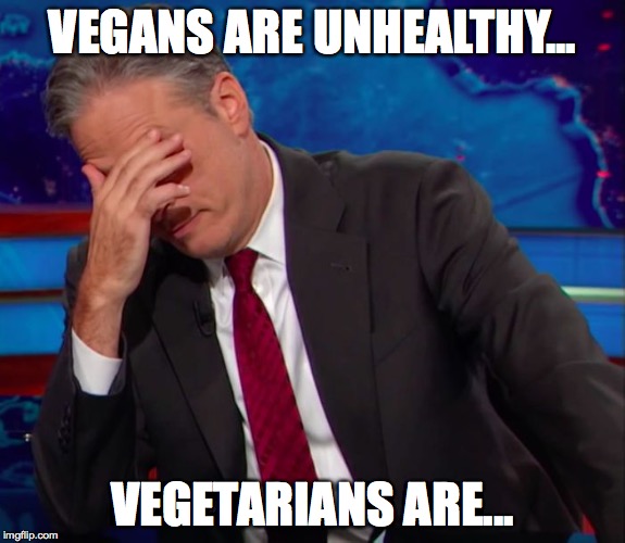 Jon Stewart Face-palm | VEGANS ARE UNHEALTHY... VEGETARIANS ARE... | image tagged in jon stewart face-palm | made w/ Imgflip meme maker