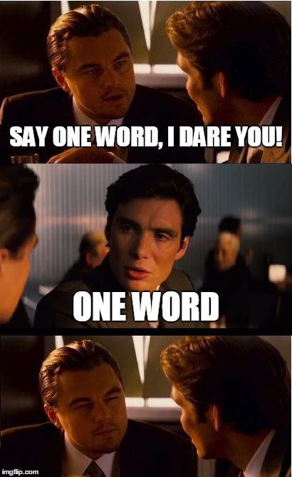 Inception Meme | SAY ONE WORD, I DARE YOU! ONE WORD | image tagged in memes,inception | made w/ Imgflip meme maker