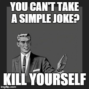 Kill Yourself Guy | YOU CAN'T TAKE A SIMPLE JOKE? KILL YOURSELF | image tagged in memes,kill yourself guy | made w/ Imgflip meme maker