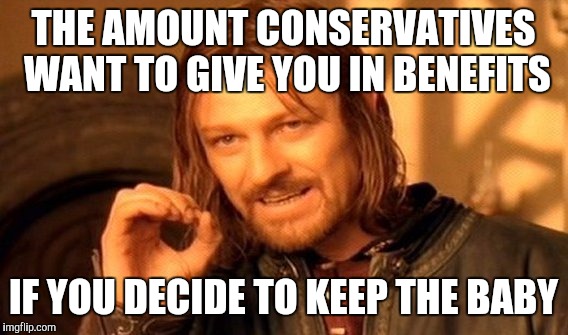 One Does Not Simply | THE AMOUNT CONSERVATIVES WANT TO GIVE YOU IN BENEFITS IF YOU DECIDE TO KEEP THE BABY | image tagged in memes,one does not simply | made w/ Imgflip meme maker