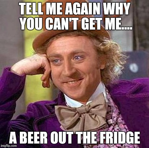 Creepy Condescending Wonka | TELL ME AGAIN WHY YOU CAN'T GET ME.... A BEER OUT THE FRIDGE | image tagged in memes,creepy condescending wonka | made w/ Imgflip meme maker