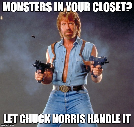 Chuck Norris Guns | MONSTERS IN YOUR CLOSET? LET CHUCK NORRIS HANDLE IT | image tagged in chuck norris | made w/ Imgflip meme maker