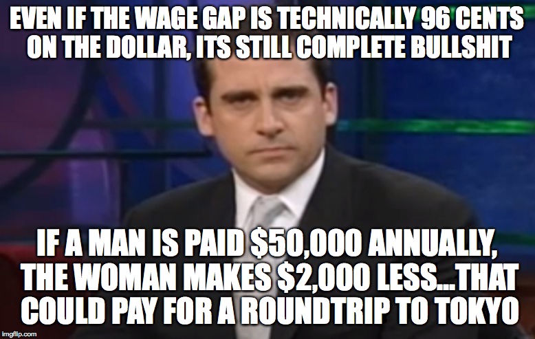 Politically Correct Carell | EVEN IF THE WAGE GAP IS TECHNICALLY 96 CENTS ON THE DOLLAR, ITS STILL COMPLETE BULLSHIT IF A MAN IS PAID $50,000 ANNUALLY, THE WOMAN MAKES $ | image tagged in politically correct carell | made w/ Imgflip meme maker