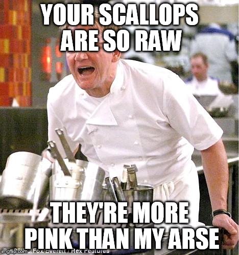 Chef Gordon Ramsay | YOUR SCALLOPS ARE SO RAW THEY'RE MORE PINK THAN MY ARSE | image tagged in memes,chef gordon ramsay | made w/ Imgflip meme maker