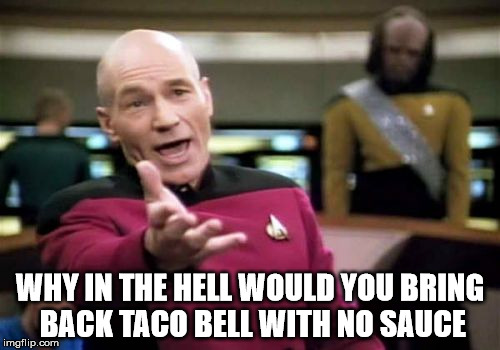 Picard Wtf | WHY IN THE HELL WOULD YOU BRING BACK TACO BELL WITH NO SAUCE | image tagged in memes,picard wtf | made w/ Imgflip meme maker