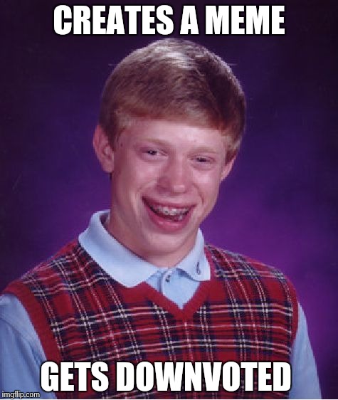 Bad Luck Brian | CREATES A MEME GETS DOWNVOTED | image tagged in memes,bad luck brian | made w/ Imgflip meme maker