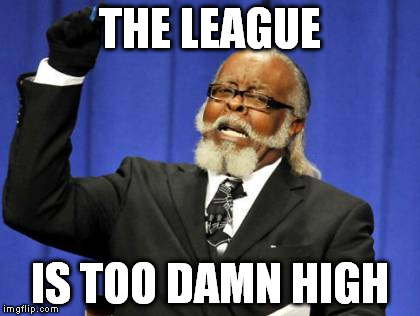 Too Damn High Meme | THE LEAGUE IS TOO DAMN HIGH | image tagged in memes,too damn high | made w/ Imgflip meme maker