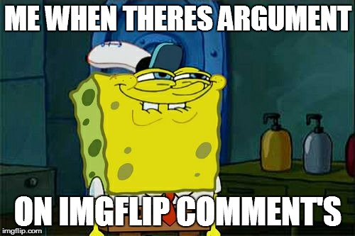 Don't You Squidward Meme | ME WHEN THERES ARGUMENT ON IMGFLIP COMMENT'S | image tagged in memes,dont you squidward | made w/ Imgflip meme maker