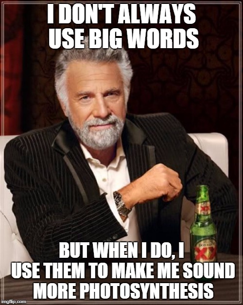 The Most Interesting Man In The World Meme | I DON'T ALWAYS USE BIG WORDS BUT WHEN I DO, I USE THEM TO MAKE ME SOUND MORE PHOTOSYNTHESIS | image tagged in memes,the most interesting man in the world | made w/ Imgflip meme maker