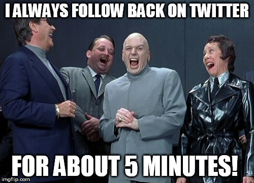 Laughing Villains | I ALWAYS FOLLOW BACK ON TWITTER FOR ABOUT 5 MINUTES! | image tagged in memes,laughing villains | made w/ Imgflip meme maker