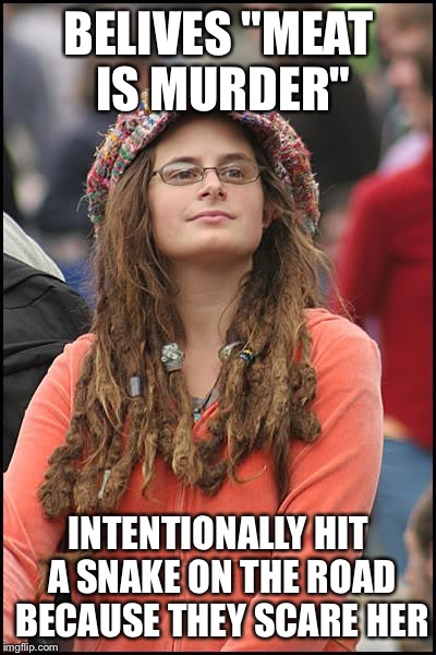 College Liberal | BELIVES "MEAT IS MURDER" INTENTIONALLY HIT A SNAKE ON THE ROAD BECAUSE THEY SCARE HER | image tagged in memes,college liberal | made w/ Imgflip meme maker