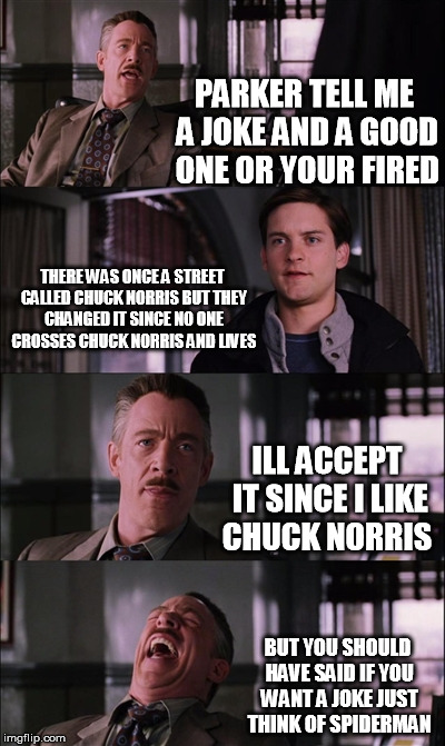 Spiderman Laugh | PARKER TELL ME A JOKE AND A GOOD ONE OR YOUR FIRED THERE WAS ONCE A STREET CALLED CHUCK NORRIS BUT THEY CHANGED IT SINCE NO ONE CROSSES CHUC | image tagged in memes,spiderman laugh | made w/ Imgflip meme maker