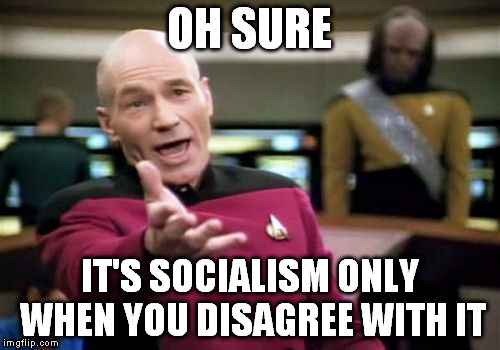 Picard Wtf Meme | OH SURE IT'S SOCIALISM ONLY WHEN YOU DISAGREE WITH IT | image tagged in memes,picard wtf | made w/ Imgflip meme maker