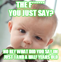 Skeptical Baby | THE F****** YOU JUST SAY? NO RLY WHAT DID YOU SAY IM JUST 1 AND A HALF YEARS OLD | image tagged in memes,skeptical baby | made w/ Imgflip meme maker