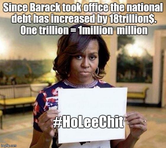 Michelle Obama blank sheet | Since Barack took office the national debt has increased by 18trillion$. One trillion = 1million  million #HoLeeChit | image tagged in michelle obama blank sheet | made w/ Imgflip meme maker