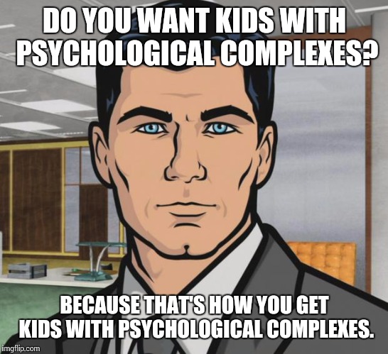 Archer Meme | DO YOU WANT KIDS WITH PSYCHOLOGICAL COMPLEXES? BECAUSE THAT'S HOW YOU GET KIDS WITH PSYCHOLOGICAL COMPLEXES. | image tagged in memes,archer | made w/ Imgflip meme maker