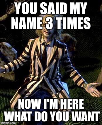 YOU SAID MY NAME 3 TIMES NOW I'M HERE WHAT DO YOU WANT | image tagged in beetle juice | made w/ Imgflip meme maker