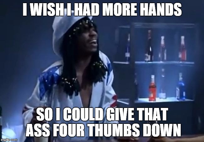 I WISH I HAD MORE HANDS SO I COULD GIVE THAT ASS FOUR THUMBS DOWN | image tagged in 4 thumbs | made w/ Imgflip meme maker