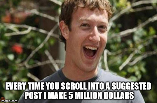 EVERY TIME YOU SCROLL INTO A SUGGESTED POST I MAKE 5 MILLION DOLLARS | image tagged in scumbag,facebook | made w/ Imgflip meme maker