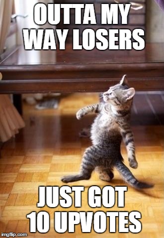 Cool Cat Stroll Meme | OUTTA MY WAY LOSERS JUST GOT 10 UPVOTES | image tagged in memes,cool cat stroll | made w/ Imgflip meme maker