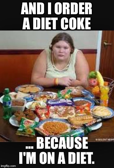 AND I ORDER A DIET COKE ... BECAUSE I'M ON A DIET. | made w/ Imgflip meme maker