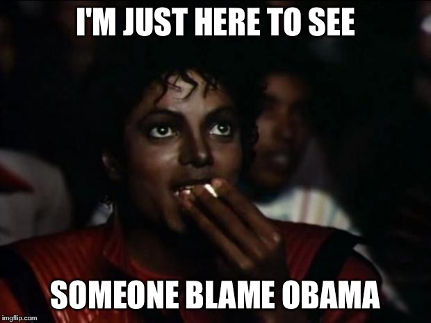 Michael Jackson Popcorn Meme | I'M JUST HERE TO SEE SOMEONE BLAME OBAMA | image tagged in memes,michael jackson popcorn | made w/ Imgflip meme maker