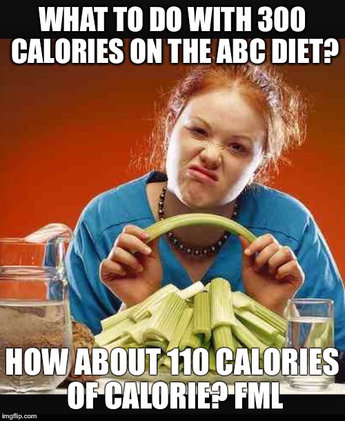 WHAT TO DO WITH 300 CALORIES ON THE ABC DIET? HOW ABOUT 110 CALORIES OF CALORIE? FML | made w/ Imgflip meme maker