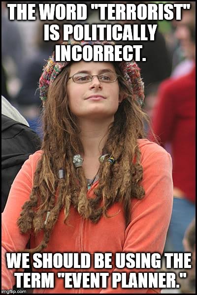 Terror-what's? | THE WORD "TERRORIST" IS POLITICALLY INCORRECT. WE SHOULD BE USING THE TERM "EVENT PLANNER." | image tagged in memes,college liberal,terrorists,politcally correct,funny | made w/ Imgflip meme maker
